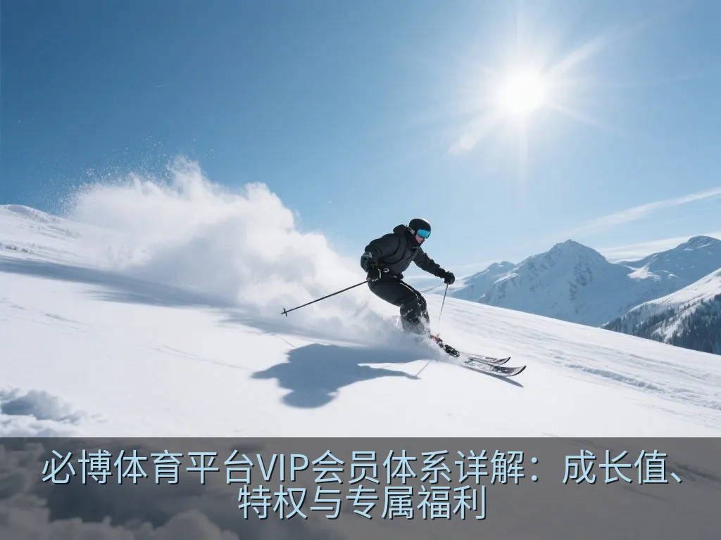必博体育平台VIP会员体系详解：成长值、特权与专属福利
